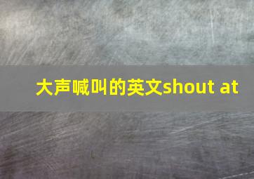 大声喊叫的英文shout at